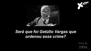 Será que foi Getúlio Vargas que
ordenou esse crime?
Crise de
1954
 