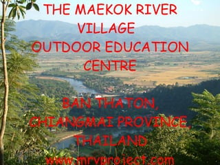 THE MAEKOK RIVER VILLAGE  OUTDOOR EDUCATION CENTRE BAN THATON, CHIANGMAI PROVINCE, THAILAND www.mrvproject.com 