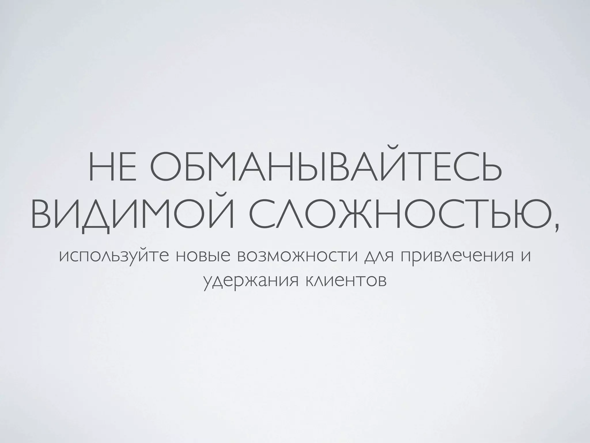 НЕ ОБМАНЫВАЙТЕСЬ
ВИДИМОЙ СЛОЖНОСТЬЮ,
 используйте новые возможности для привлечения и
                удержания клиентов
 