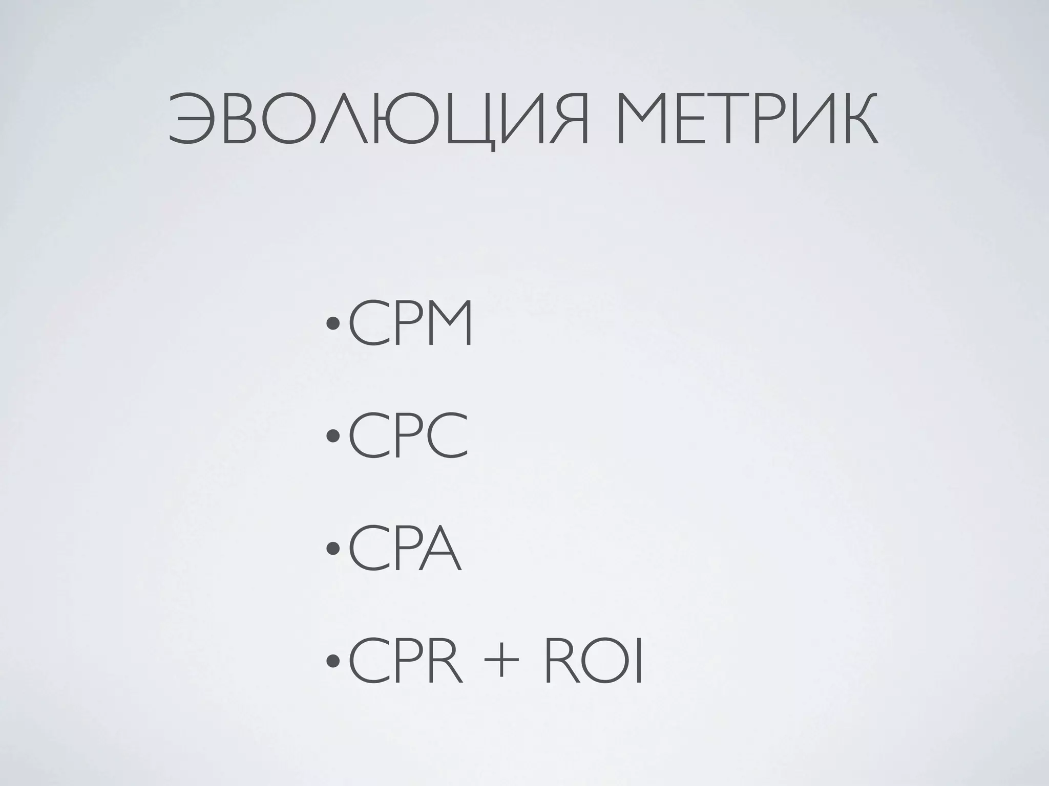ЭВОЛЮЦИЯ МЕТРИК

   •CPM

   •CPC

   •CPA

   •CPR   + ROI
 