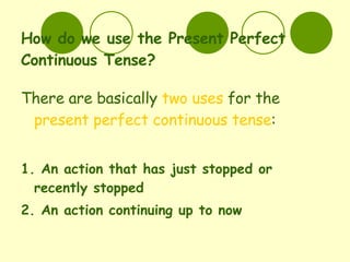 How do we use the Present Perfect Continuous Tense? <ul><li>There are basically  two uses  for the  present perfect contin...