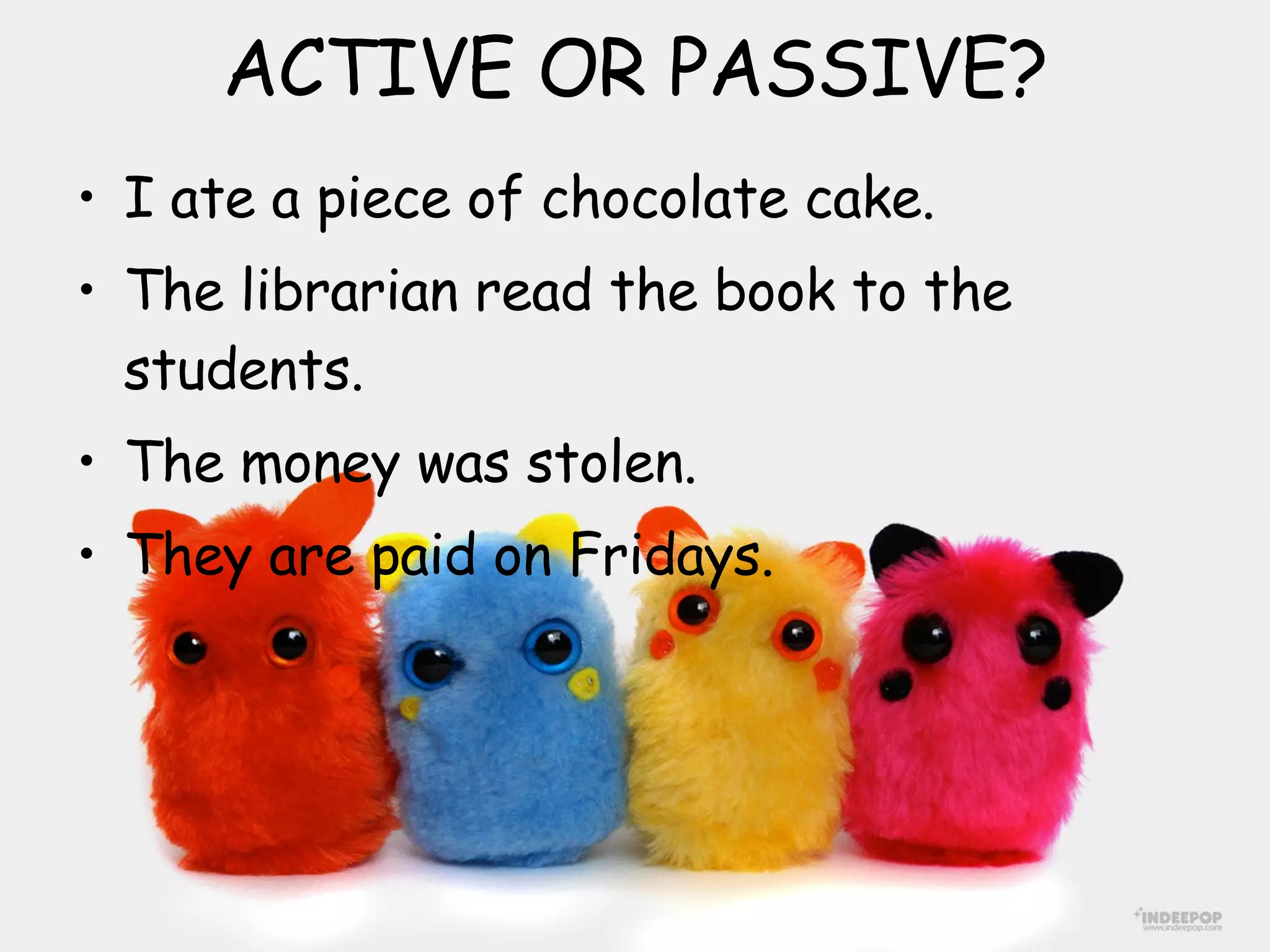 ACTIVE OR PASSIVE? I ate a piece of chocolate cake.  The librarian read the book to the students.  The money was stolen.  They are paid on Fridays.  