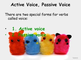 There are two special forms for verbs called voice: 1. Active voice 2. Passive voice Active Voice, Passive Voice 