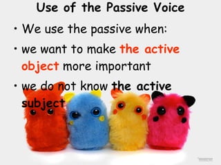 Use of the Passive Voice We use the passive when: we want to make  the active object  more important we do not know  the active subject 