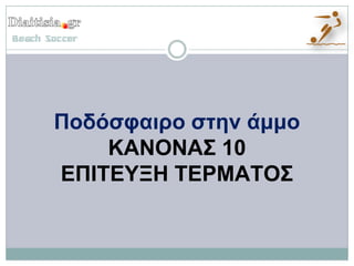 Ποδόσυαιρο στην άμμο
    ΚΑΝΟΝΑ΢ 10
ΕΠΙΣΕΤΞΗ ΣΕΡΜΑΣΟ΢
 