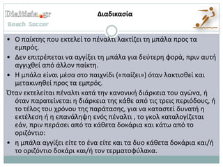 Διαδικαςία


• Ο παίκτθσ που εκτελεί το πζναλτι λακτίηει τθ μπάλα προσ τα
  εμπρόσ.
• Δεν επιτρζπεται να αγγίξει τθ μπάλα για δεφτερθ φορά, πριν αυτι
  αγγιχκεί από άλλον παίκτθ.
• Η μπάλα είναι μζςα ςτο παιχνίδι («παίηει») όταν λακτιςκεί και
  μετακινθκεί προσ τα εμπρόσ.
Όταν εκτελείται πζναλτι κατά τθν κανονικι διάρκεια του αγϊνα, ι
  όταν παρατείνεται θ διάρκεια τθσ κάκε από τισ τρεισ περιόδουσ, ι
  το τζλοσ του χρόνου τθσ παράταςθσ, για να καταςτεί δυνατι θ
  εκτζλεςθ ι θ επανάλθψθ ενόσ πζναλτι , το γκολ καταλογίηεται
  εάν, πριν περάςει από τα κάκετα δοκάρια και κάτω από το
  οριηόντιο:
• θ μπάλα αγγίξει είτε το ζνα είτε και τα δυο κάκετα δοκάρια και/ι
  το οριηόντιο δοκάρι και/ι τον τερματοφφλακα.
 