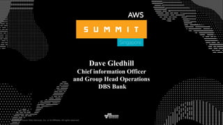 © 2015, Amazon Web Services, Inc. or its Affiliates. All rights reserved.
Dave Gledhill
Chief information Officer
and Group Head Operations
DBS Bank
 