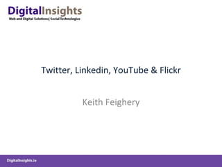 Twitter, Linkedin, YouTube & Flickr Keith Feighery 