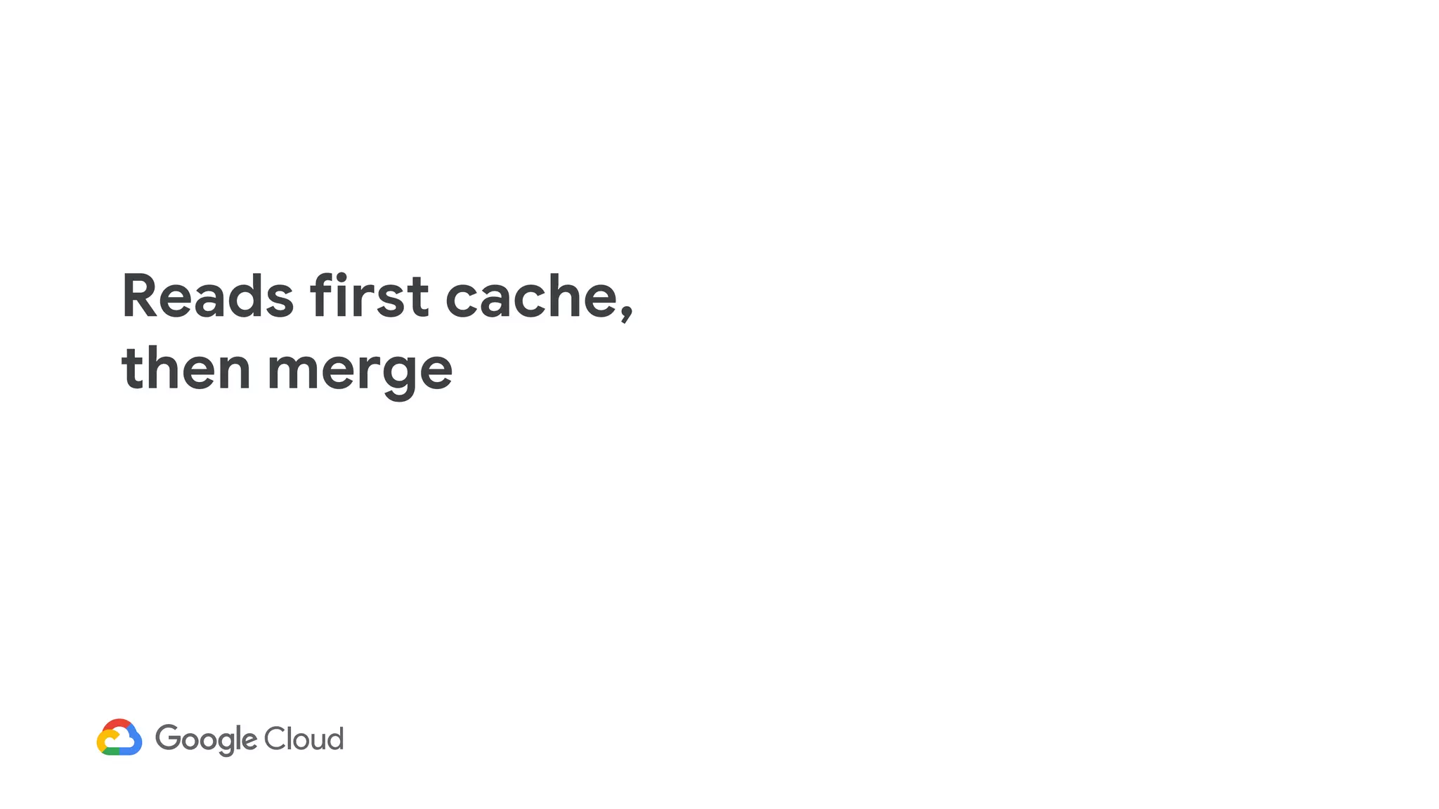 Reads first cache,
then merge
 