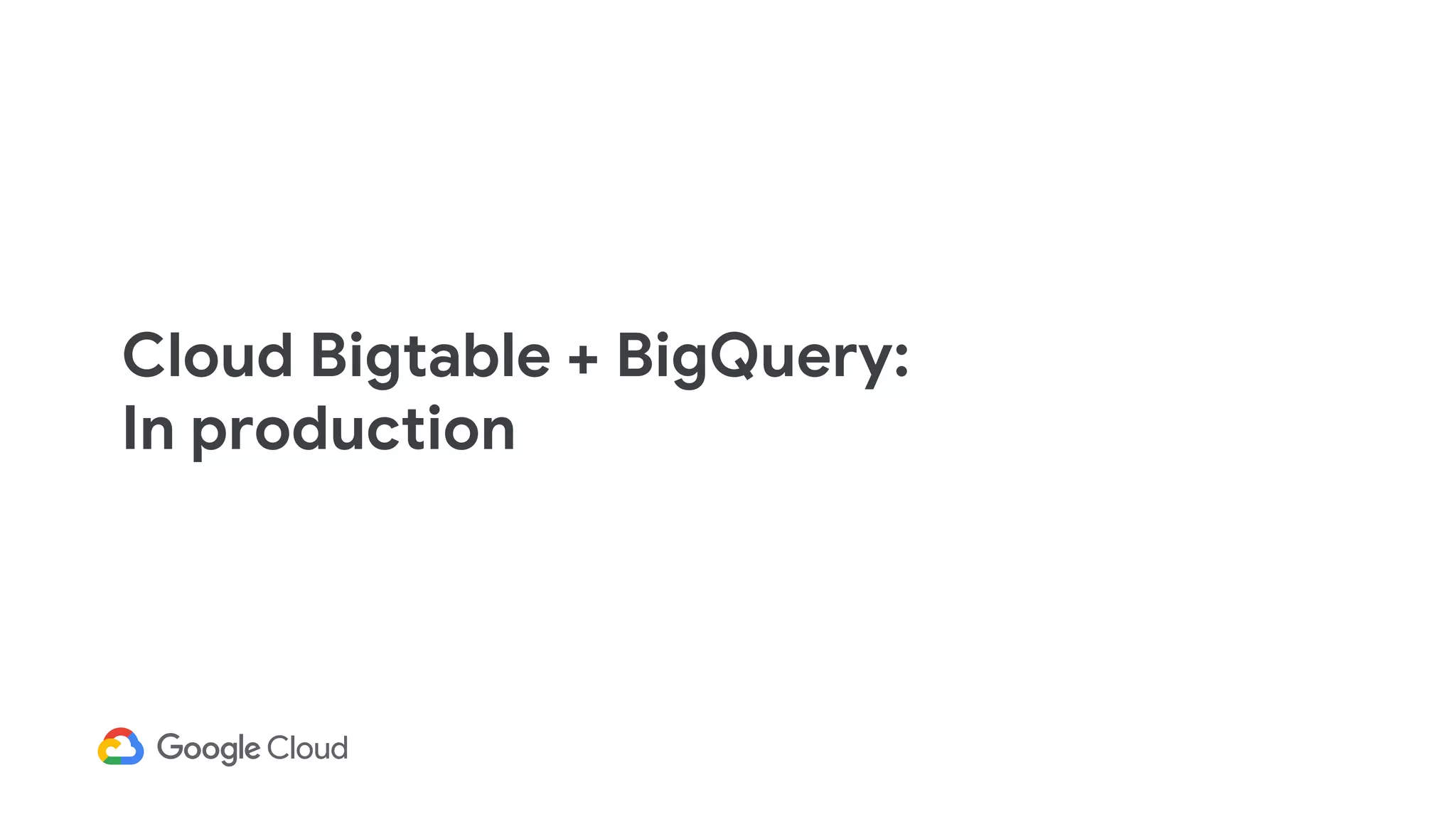 Cloud Bigtable + BigQuery:
In production
 
