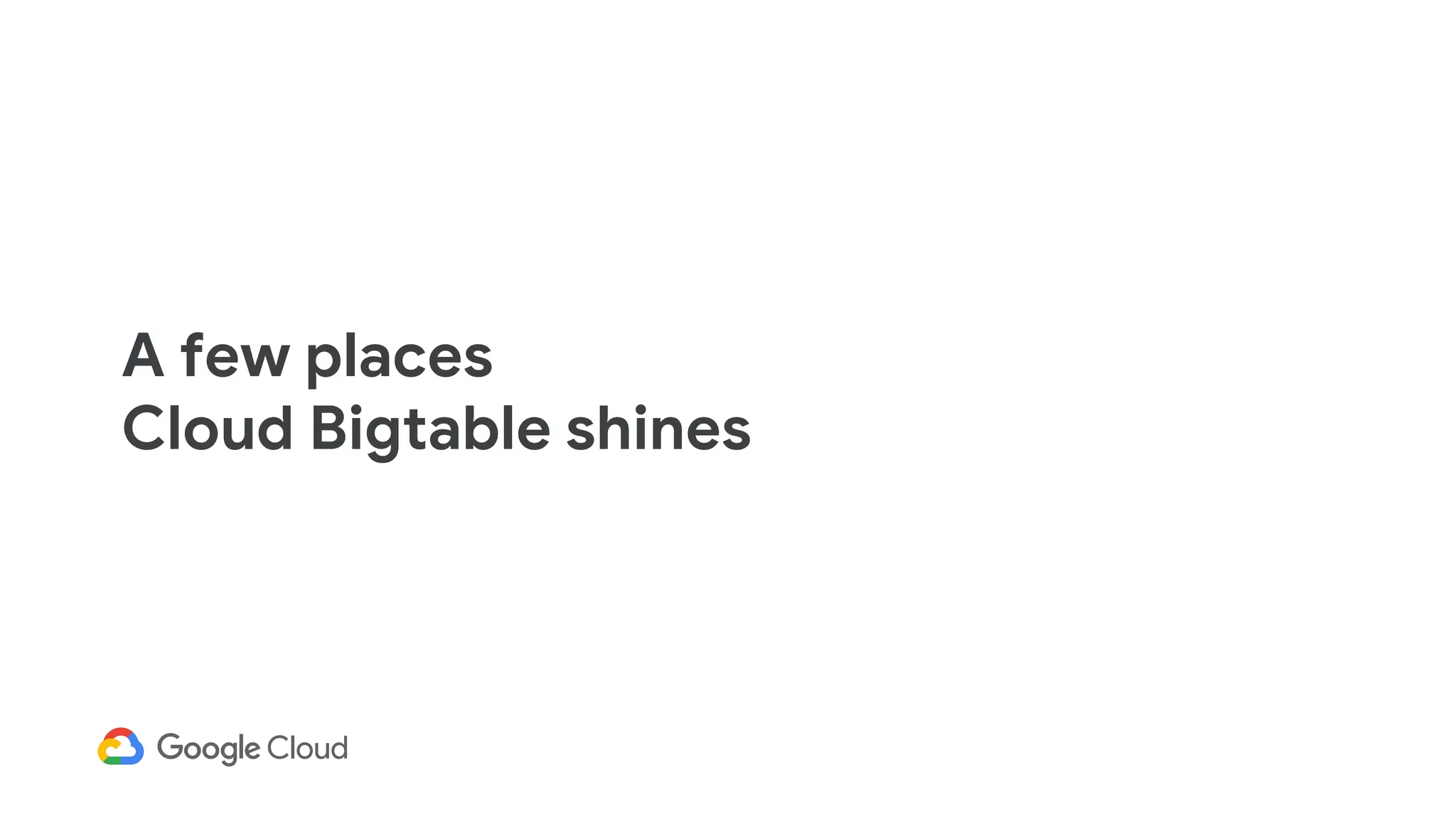 A few places
Cloud Bigtable shines
 