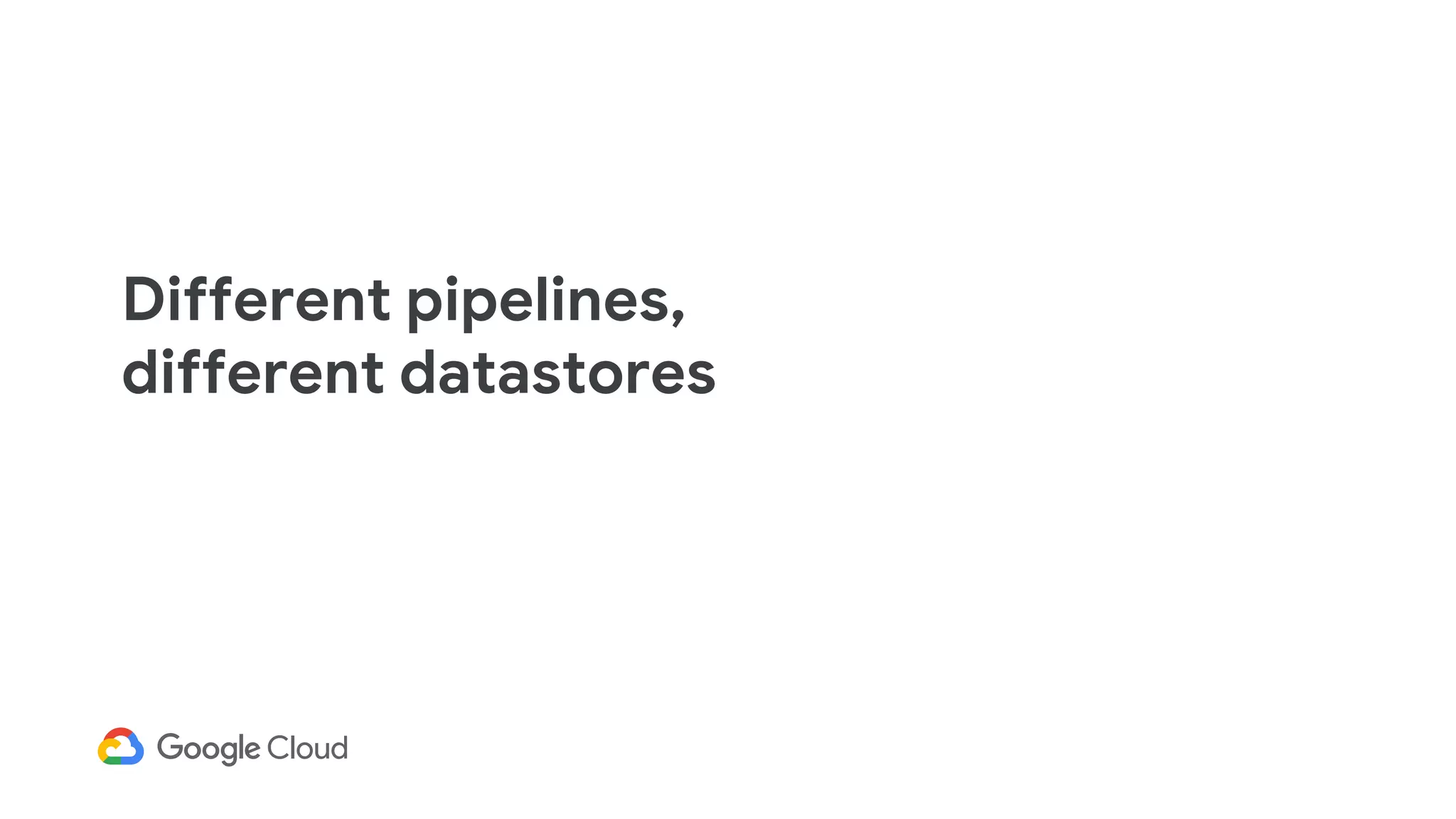 Different pipelines,
different datastores
 