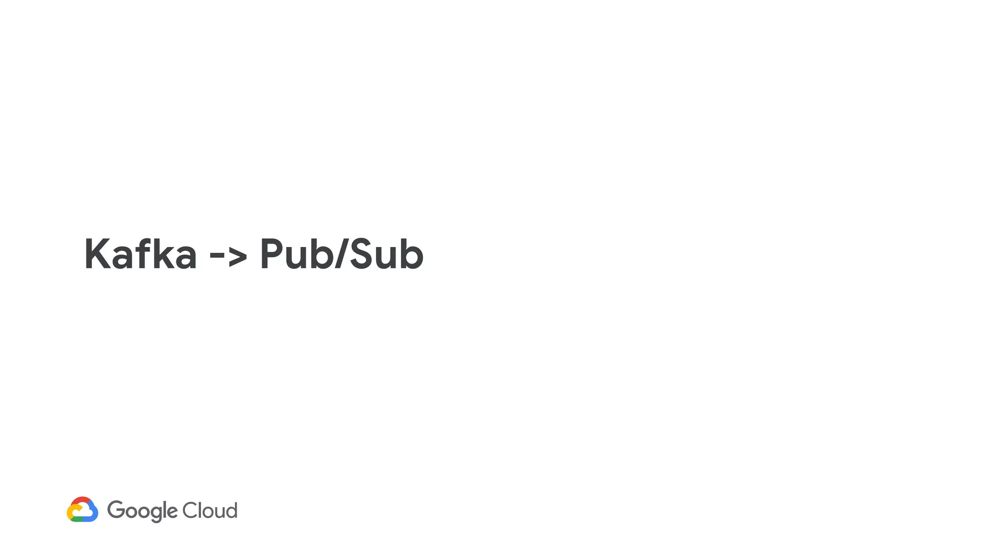 Kafka -> Pub/Sub
 