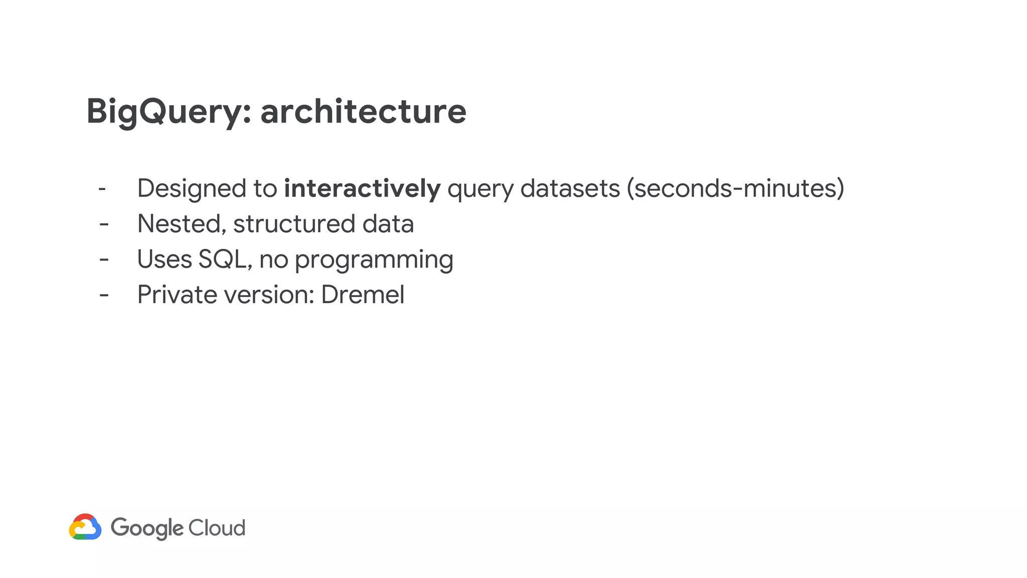 BigQuery: architecture
- Designed to interactively query datasets (seconds-minutes)
- Nested, structured data
- Uses SQL, no programming
- Private version: Dremel
 
