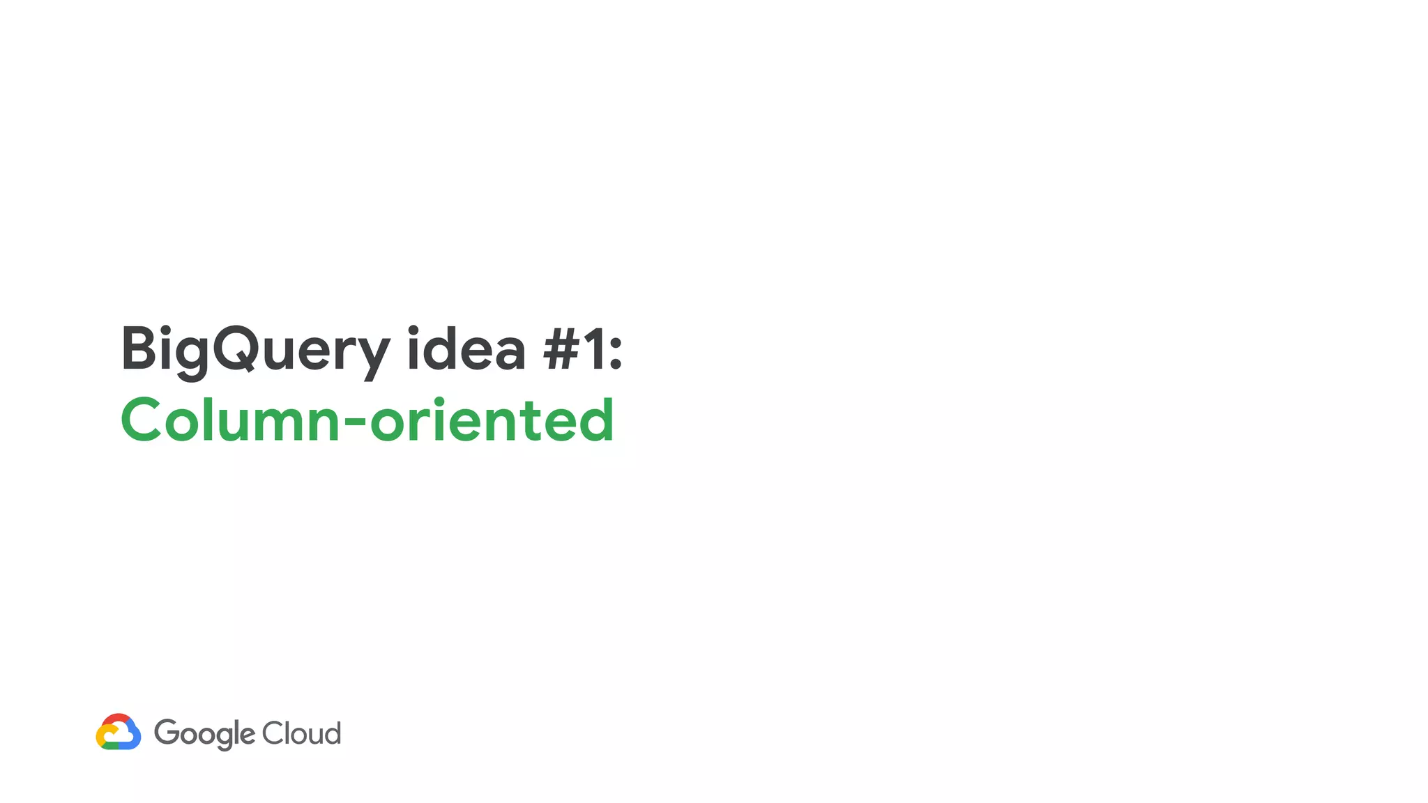 BigQuery idea #1:
Column-oriented
 