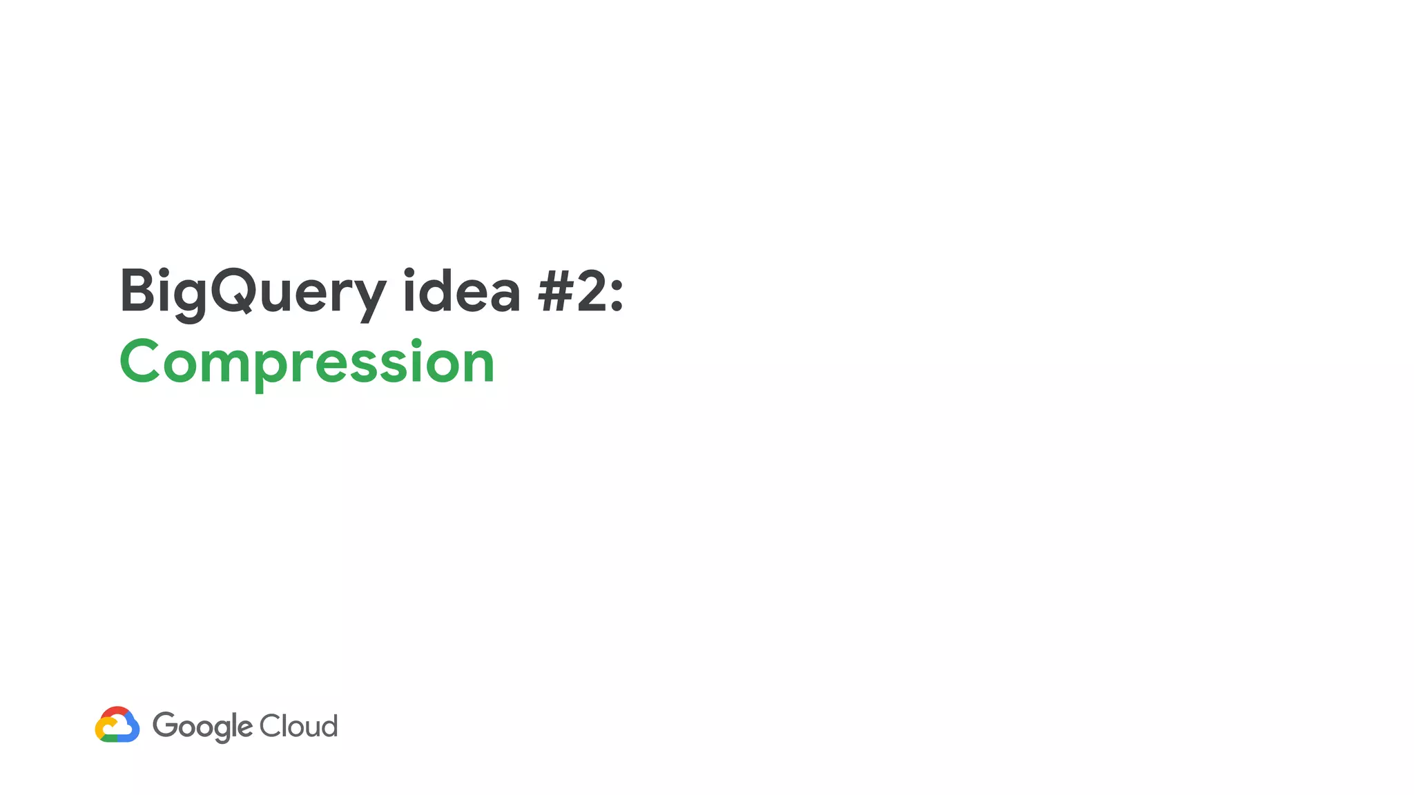 BigQuery idea #2:
Compression
 