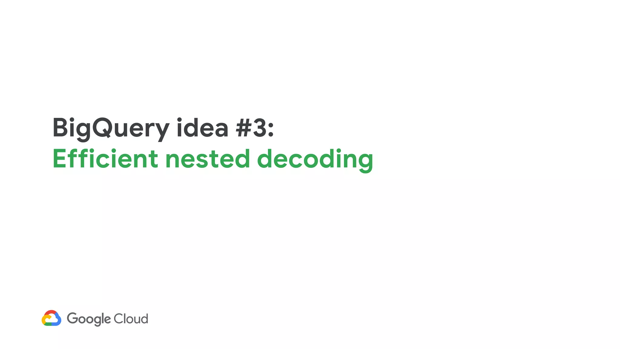 BigQuery idea #3:
Efficient nested decoding
 
