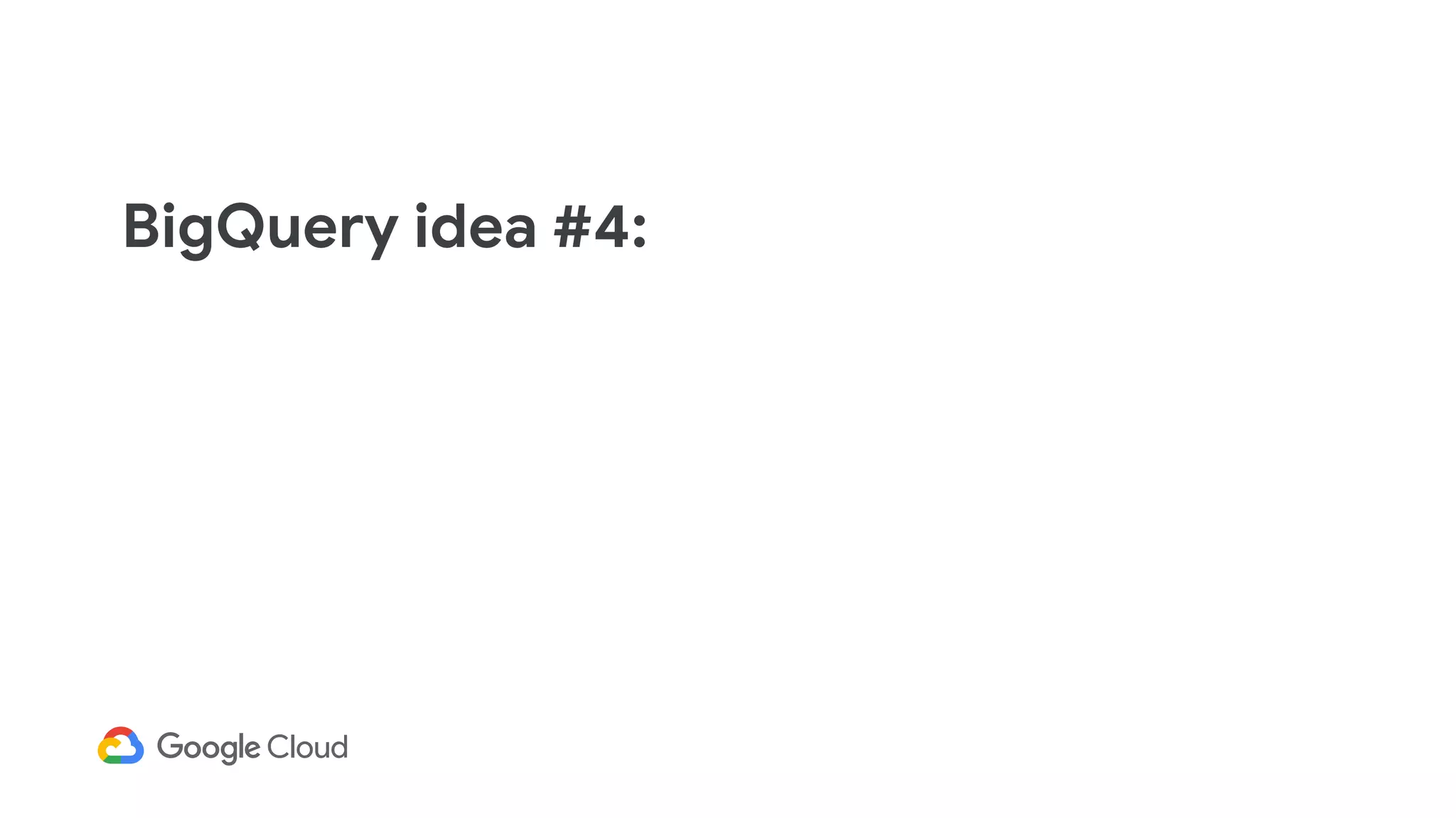 BigQuery idea #4:
More servers, more
efficiency
 