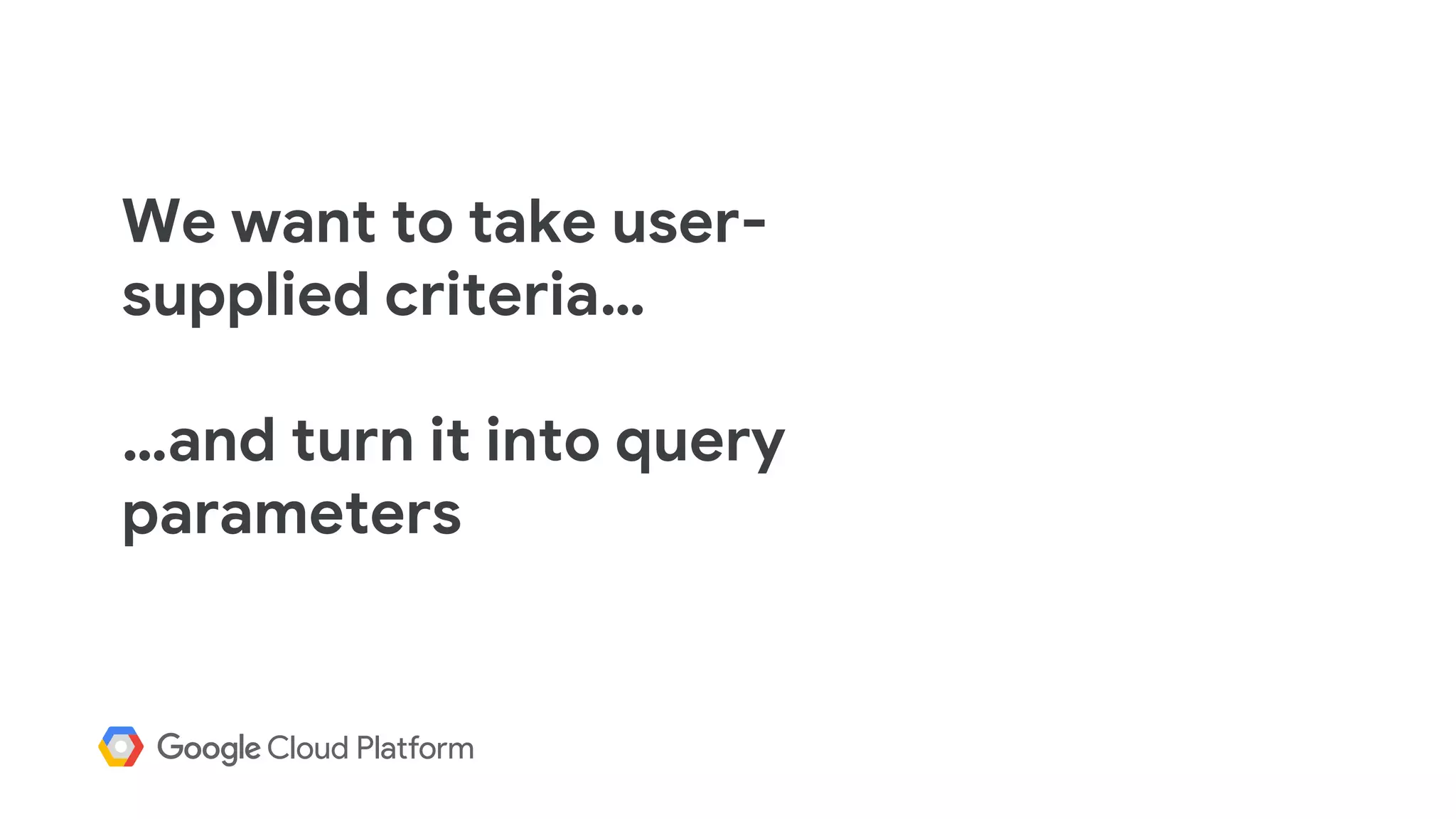 We want to take user-
supplied criteria…
…and turn it into query
parameters
 