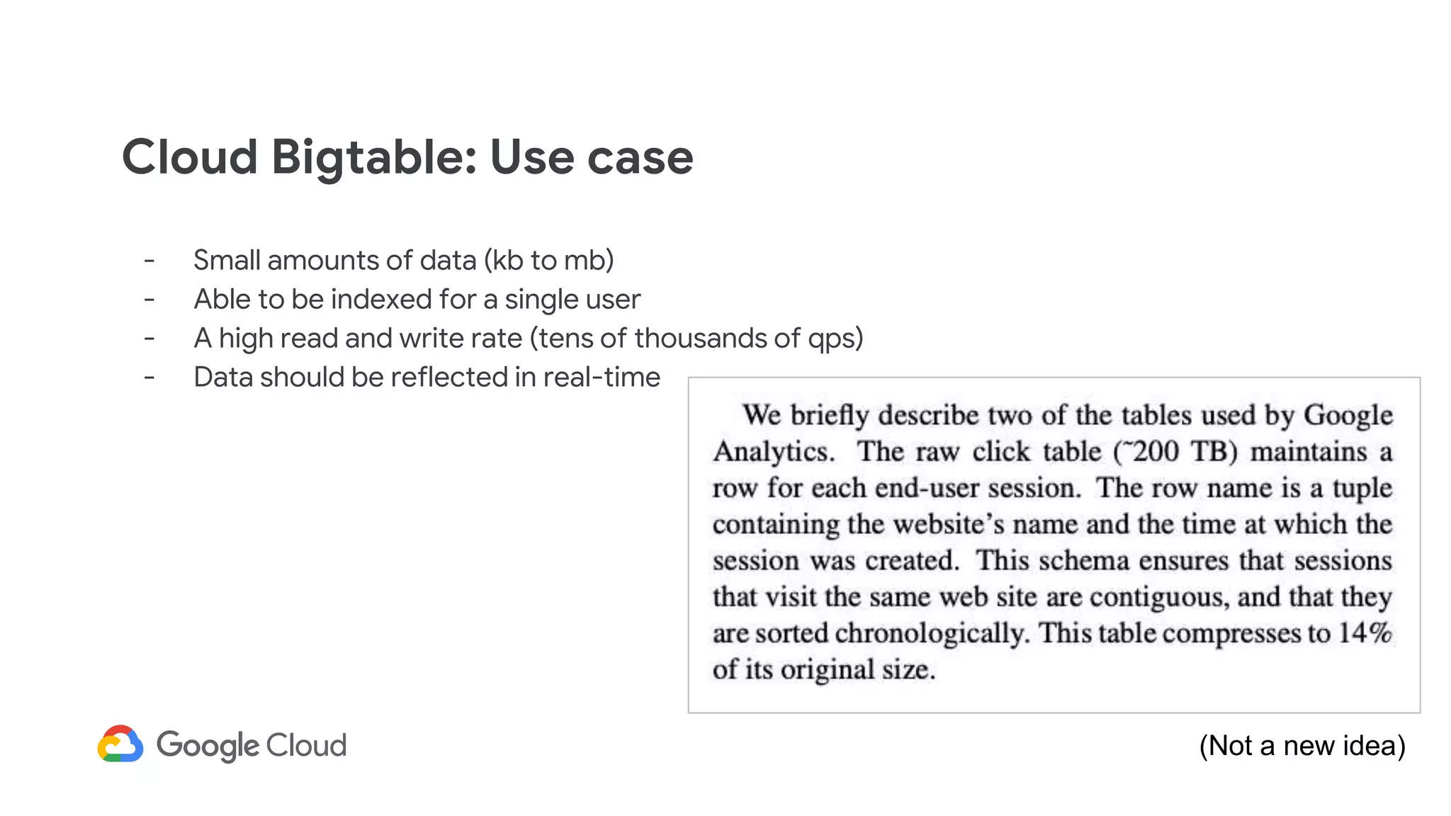 Cloud Bigtable: Use case
- Small amounts of data (kb to mb)
- Able to be indexed for a single user
- A high read and write rate (tens of thousands of qps)
- Data should be reflected in real-time
(Not a new idea)
 