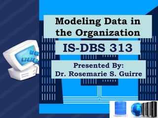 IS-DBS 313
Presented By:
Dr. Rosemarie S. Guirre
Modeling Data in
the Organization
 