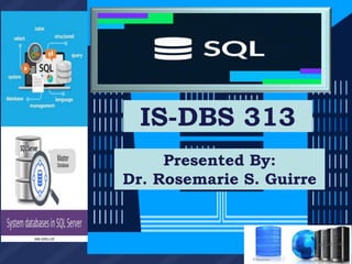 IS-DBS 313
Presented By:
Dr. Rosemarie S. Guirre
 
