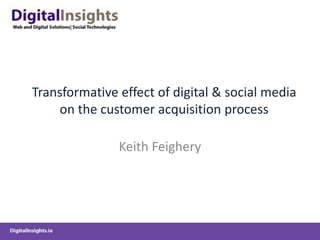 Transformative effect of digital & social media on the customer acquisition process Keith Feighery 