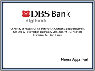 Neera Aggarwal
DBS Bank
University of Massachusetts Dartmouth, Charlton College of Business
MIS 650-02, Information Technology Management (2017 Spring)
Professor: Rui (Rae) Huang
 