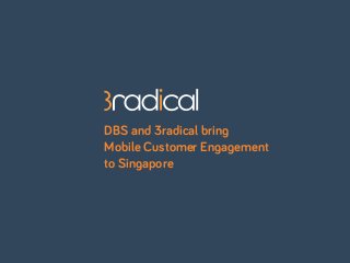 DBS and 3radical bring
Mobile Customer Engagement
to Singapore
 