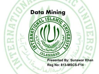 Data Mining
Presented By: Sunawar Khan
Reg No: 813-MSCS-F14
 