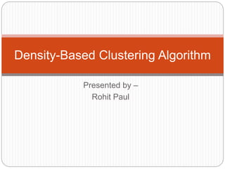 Presented by –
Rohit Paul
Density-Based Clustering Algorithm
 