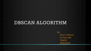 DBSCAN ALGORITHM
By,
Abin P. Mathew
M. Tech CSE
TKMCE
M22CSCS01
 