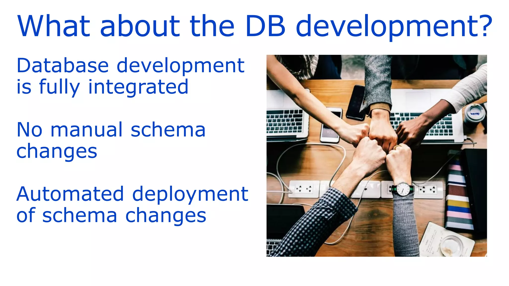 What about the DB development?
Database development
is fully integrated
No manual schema
changes
Automated deployment
of schema changes
 