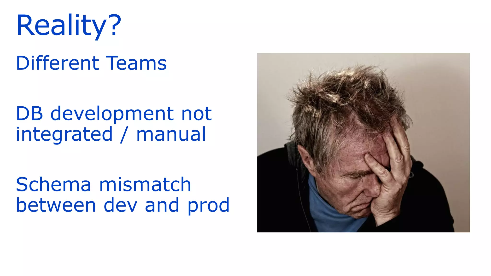 Reality?
Different Teams
DB development not
integrated / manual
Schema mismatch
between dev and prod
 