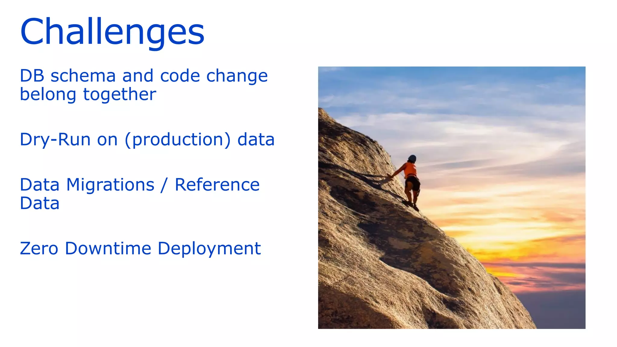Challenges
DB schema and code change
belong together
Dry-Run on (production) data
Data Migrations / Reference
Data
Zero Downtime Deployment
 