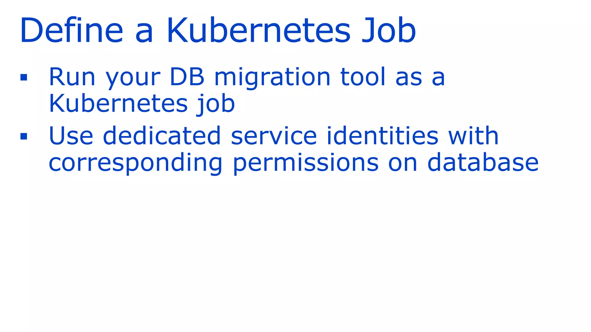 Define a Kubernetes Job
▪ Run your DB migration tool as a
Kubernetes job
▪ Use dedicated service identities with
corresponding permissions on database
 