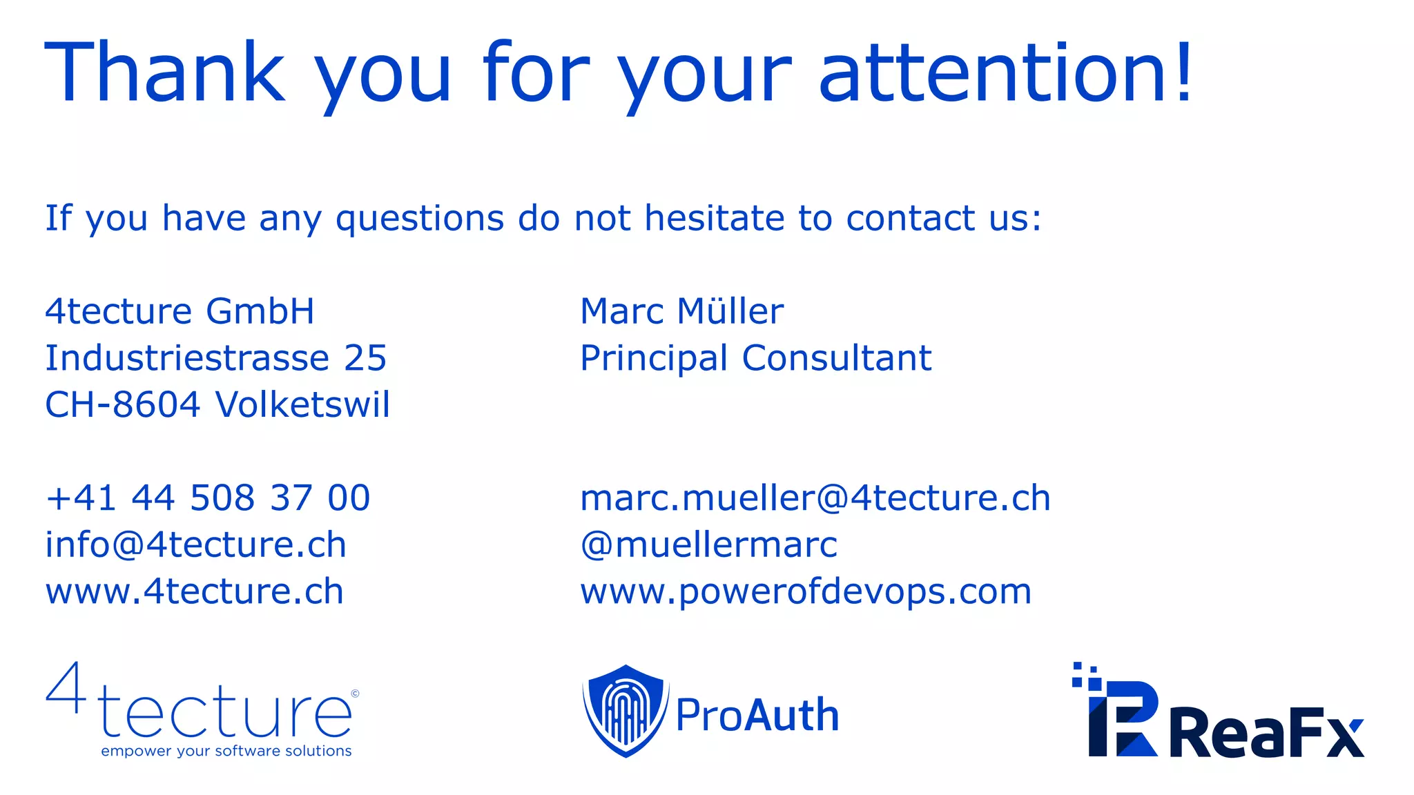 Thank you for your attention!
If you have any questions do not hesitate to contact us:
4tecture GmbH Marc Müller
Industriestrasse 25 Principal Consultant
CH-8604 Volketswil
+41 44 508 37 00 marc.mueller@4tecture.ch
info@4tecture.ch @muellermarc
www.4tecture.ch www.powerofdevops.com
 
