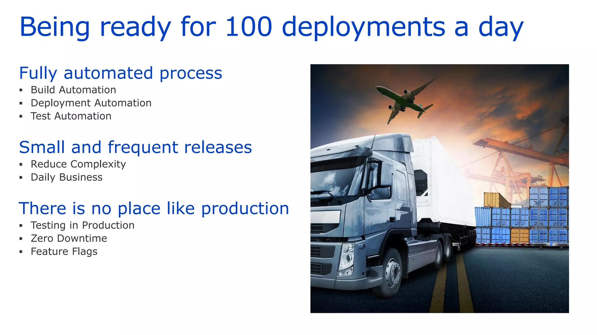 Being ready for 100 deployments a day
Fully automated process
▪ Build Automation
▪ Deployment Automation
▪ Test Automation
Small and frequent releases
▪ Reduce Complexity
▪ Daily Business
There is no place like production
▪ Testing in Production
▪ Zero Downtime
▪ Feature Flags
 