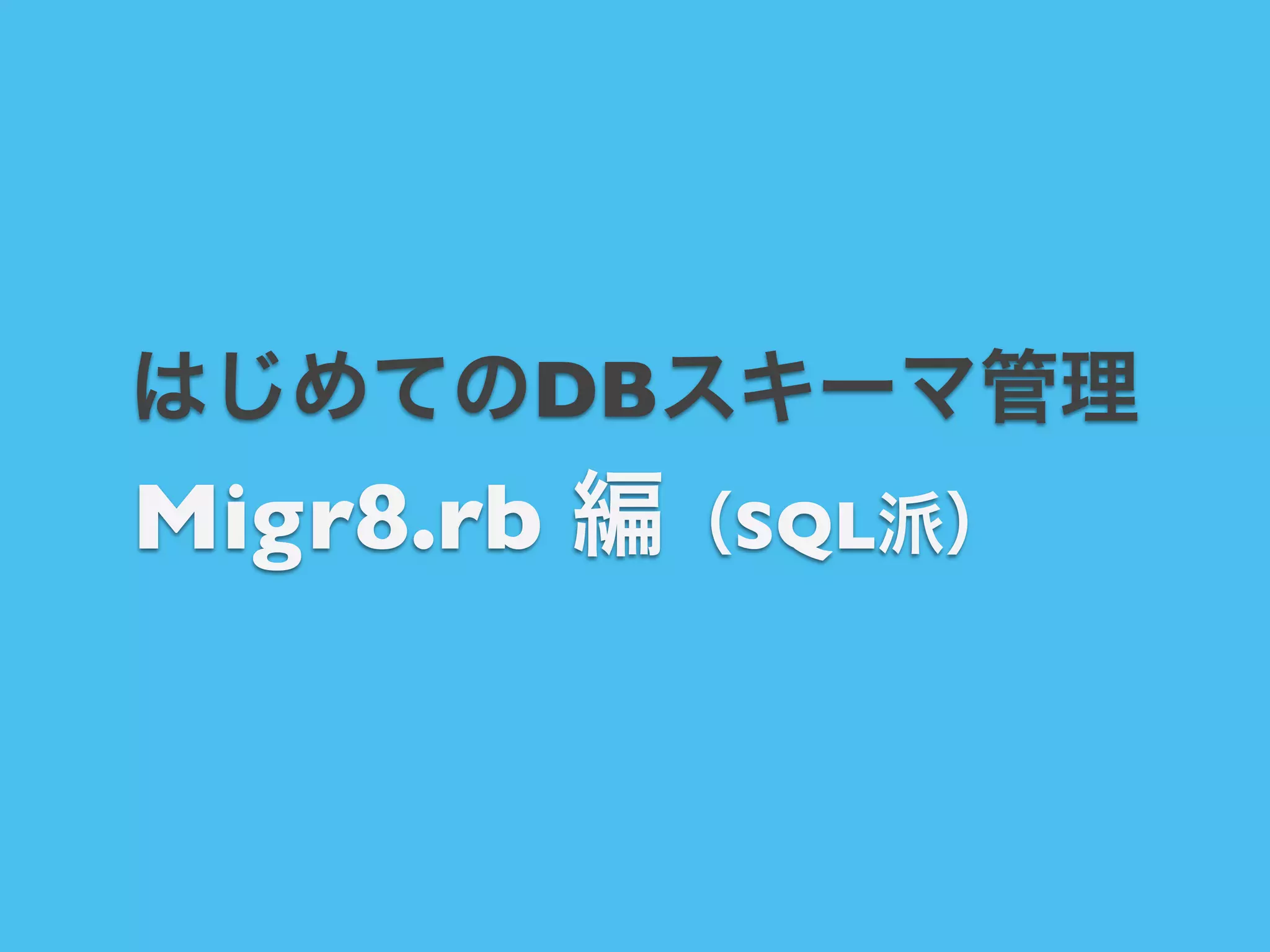 はじめてのDBスキーマ管理

Migr8.rb 編（SQL派）

 