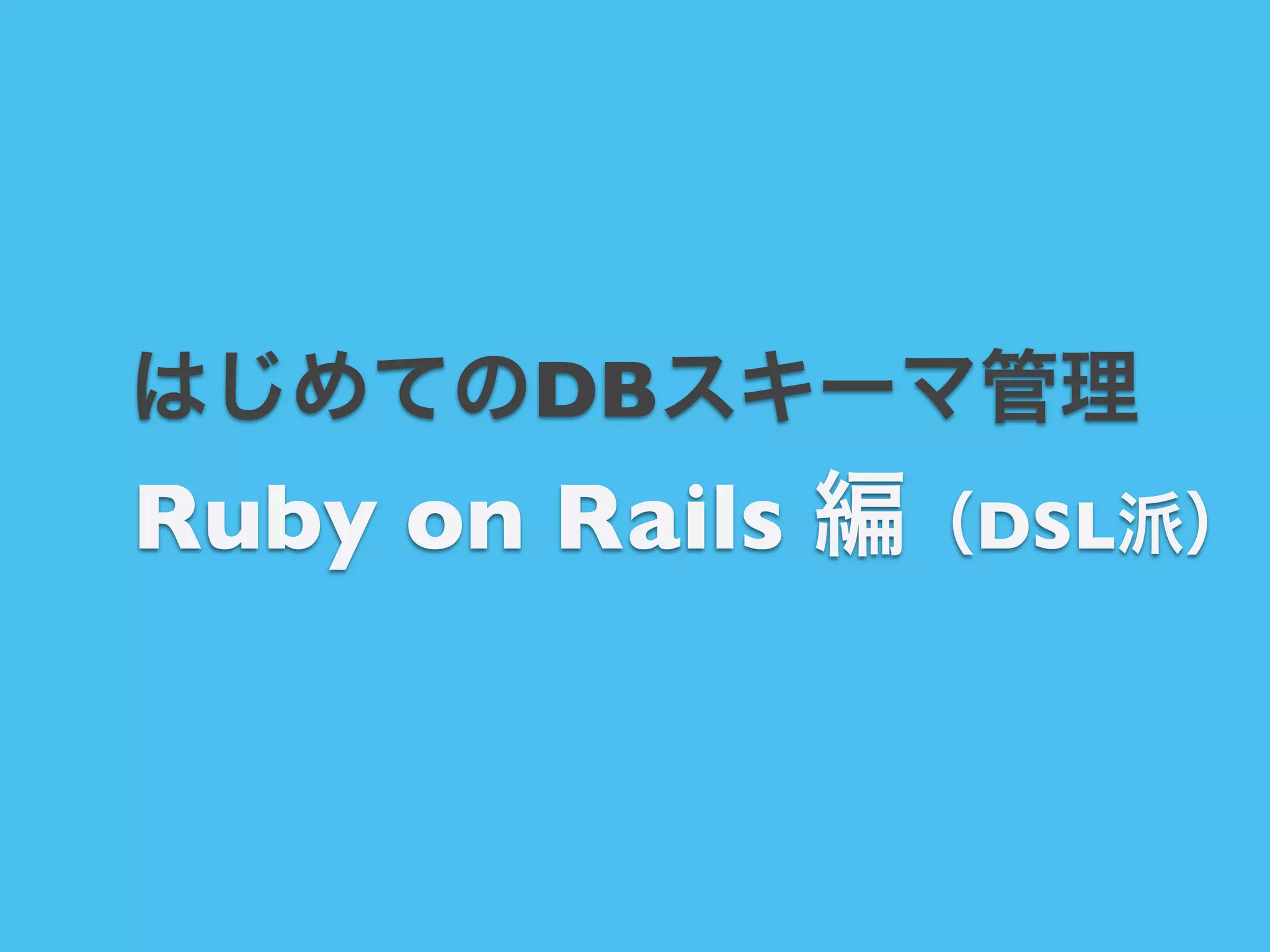 はじめてのDBスキーマ管理

Ruby on Rails 編（DSL派）

 
