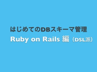 はじめてのDBスキーマ管理

Ruby on Rails 編（DSL派）

 