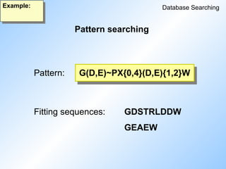Pattern searching
Database Searching
Example:
Pattern: G(D,E)~PX{0,4}(D,E){1,2}W
Fitting sequences: GDSTRLDDW
GEAEW
 