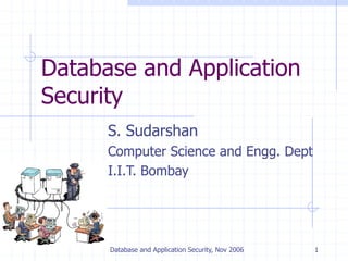 Database and Application Security, Nov 2006 1
Database and Application
Security
S. Sudarshan
Computer Science and Engg. Dept
I.I.T. Bombay
 
