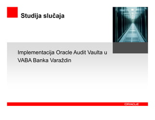 Studija slučaja




Implementacija Oracle Audit Vaulta u
VABA Banka Varaždin
 
