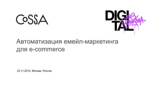 Автоматизация емейл-маркетинга
для e-commerce


23.11.2012, Москва, Россия
 