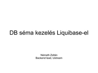DB séma kezelés Liquibase-el

Németh Zoltán
Backend lead, Ustream

 