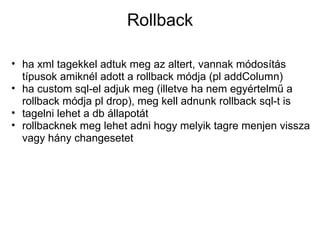 Rollback
• ha xml tagekkel adtuk meg az altert, vannak módosítás
típusok amiknél adott a rollback módja (pl addColumn)
• h...