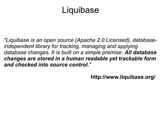 Liquibase

"Liquibase is an open source (Apache 2.0 Licensed), databaseindependent library for tracking, managing and appl...