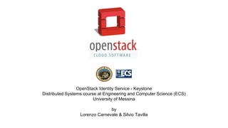 OpenStack Identity Service - Keystone
Distributed Systems course at Engineering and Computer Science (ECS)
University of Messina
by
Lorenzo Carnevale & Silvio Tavilla
 