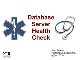 Database
 Server
 Health
 Check
       Josh Berkus
       PostgreSQL Experts Inc.
       pgCon 2010
 